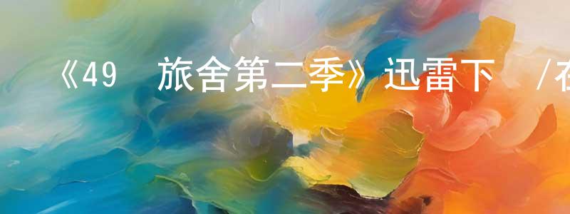 陳景梅發布《49號旅舍第二季》迅雷下載/在線觀看-都市情感-美劇天堂